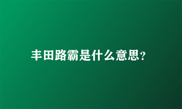 丰田路霸是什么意思？