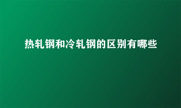 热轧钢和冷轧钢的区别有哪些