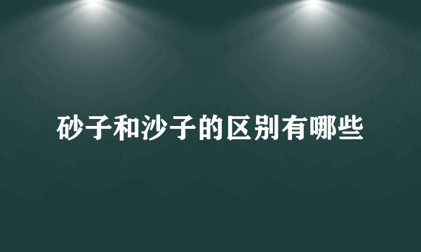 砂子和沙子的区别有哪些