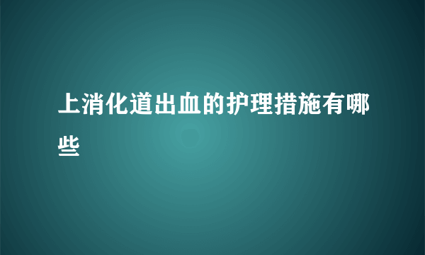 上消化道出血的护理措施有哪些