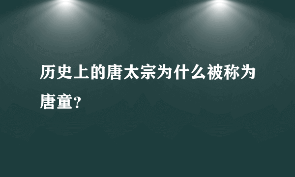 历史上的唐太宗为什么被称为唐童？