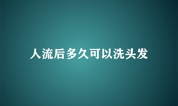 人流后多久可以洗头发