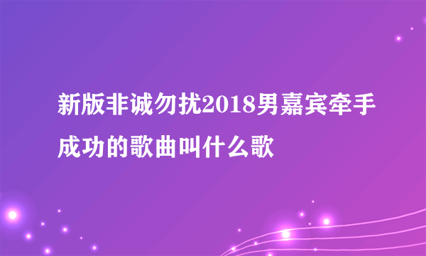 新版非诚勿扰2018男嘉宾牵手成功的歌曲叫什么歌