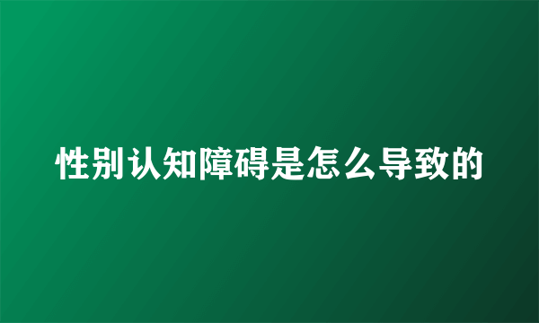 性别认知障碍是怎么导致的