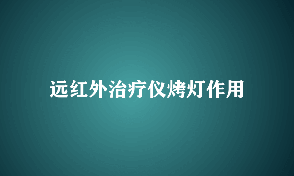 远红外治疗仪烤灯作用