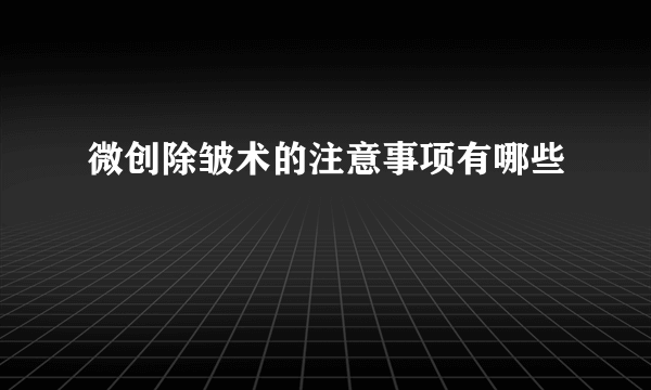 微创除皱术的注意事项有哪些