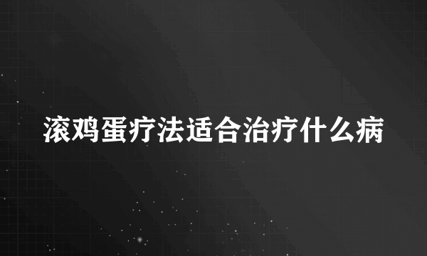 滚鸡蛋疗法适合治疗什么病