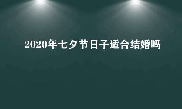 2020年七夕节日子适合结婚吗