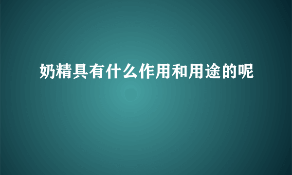 奶精具有什么作用和用途的呢