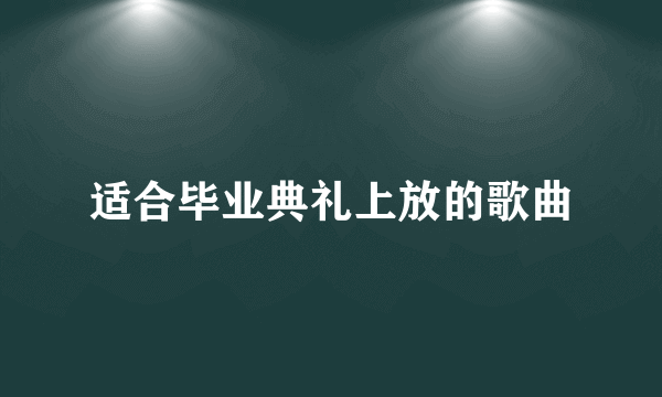 适合毕业典礼上放的歌曲