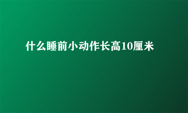 什么睡前小动作长高10厘米