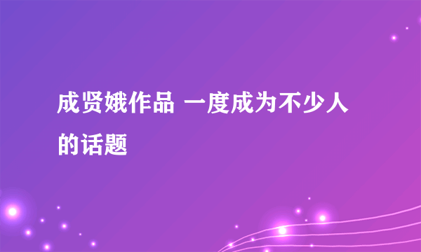 成贤娥作品 一度成为不少人的话题