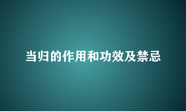 当归的作用和功效及禁忌