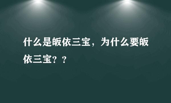 什么是皈依三宝，为什么要皈依三宝？？