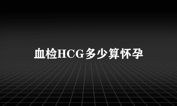 血检HCG多少算怀孕