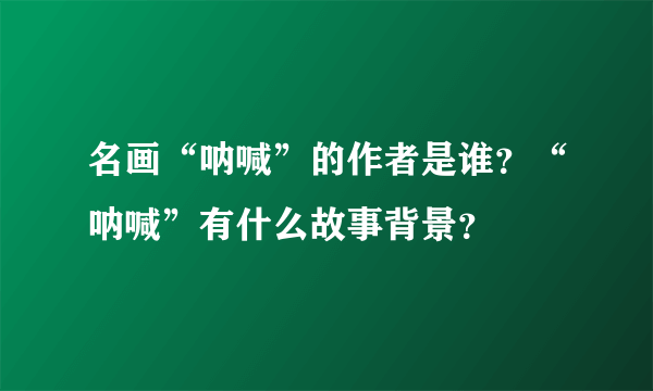 名画“呐喊”的作者是谁？“呐喊”有什么故事背景？