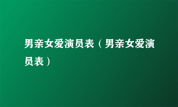 男亲女爱演员表（男亲女爱演员表）