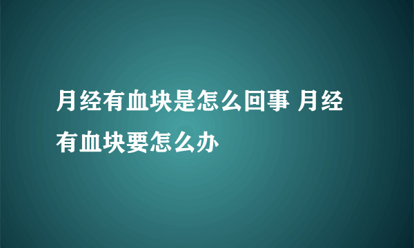 月经有血块是怎么回事 月经有血块要怎么办