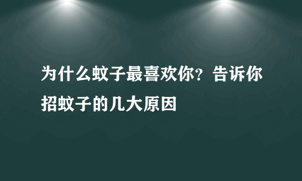 为什么蚊子最喜欢你？告诉你招蚊子的几大原因