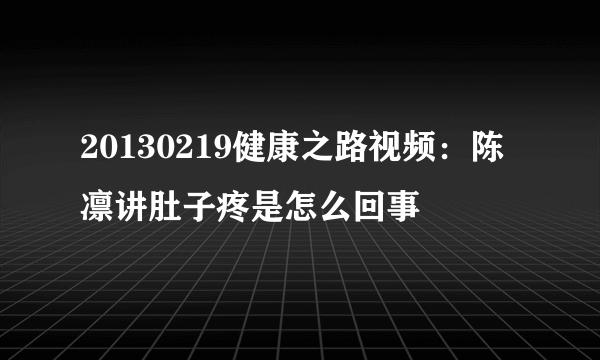 20130219健康之路视频：陈凛讲肚子疼是怎么回事