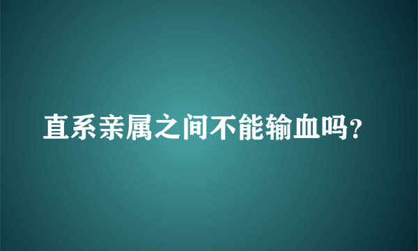 直系亲属之间不能输血吗？