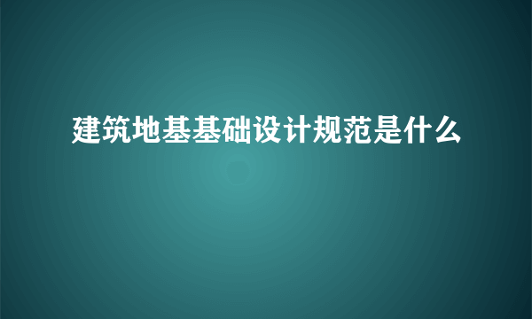 建筑地基基础设计规范是什么