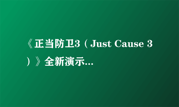 《正当防卫3（Just Cause 3）》全新演示狂轰乱炸 哪里不爽点哪里！