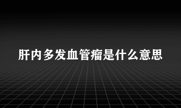 肝内多发血管瘤是什么意思