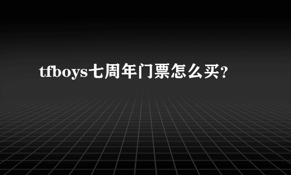 tfboys七周年门票怎么买？