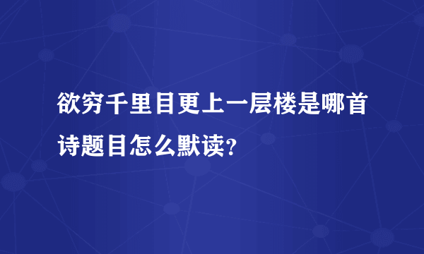 欲穷千里目更上一层楼是哪首诗题目怎么默读？