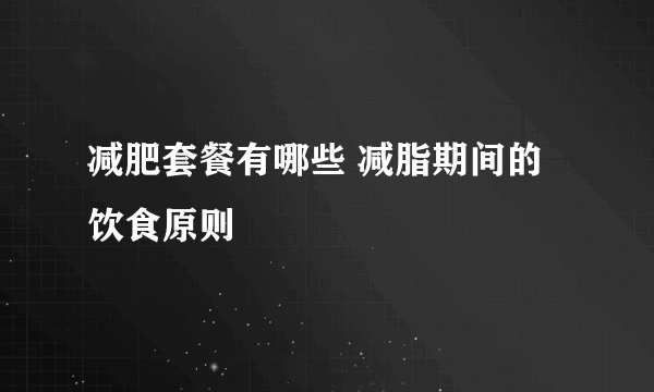 减肥套餐有哪些 减脂期间的饮食原则