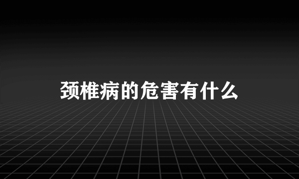 颈椎病的危害有什么