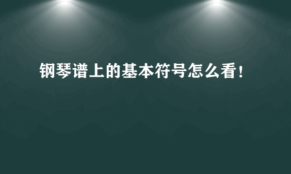 钢琴谱上的基本符号怎么看！