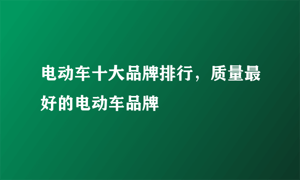 电动车十大品牌排行，质量最好的电动车品牌