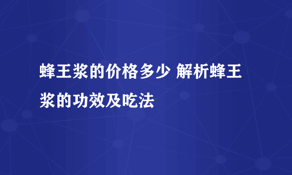 蜂王浆的价格多少 解析蜂王浆的功效及吃法