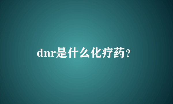 dnr是什么化疗药？