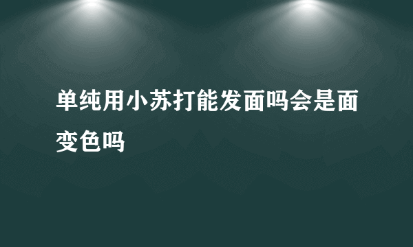 单纯用小苏打能发面吗会是面变色吗