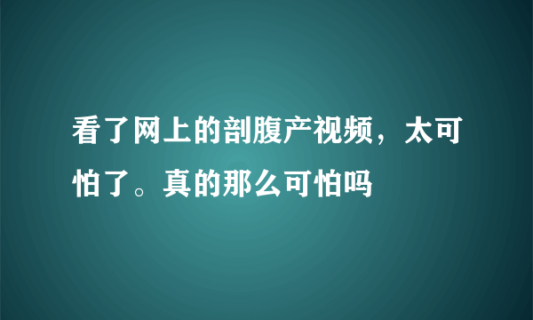 看了网上的剖腹产视频，太可怕了。真的那么可怕吗