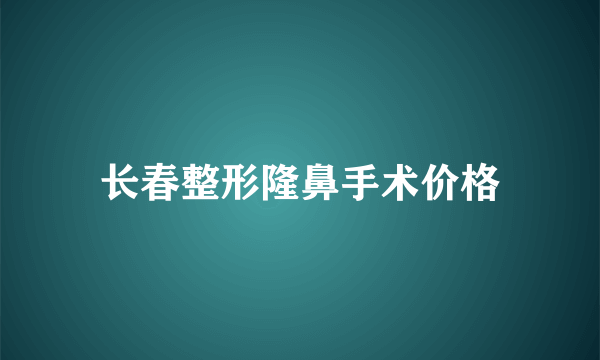 长春整形隆鼻手术价格