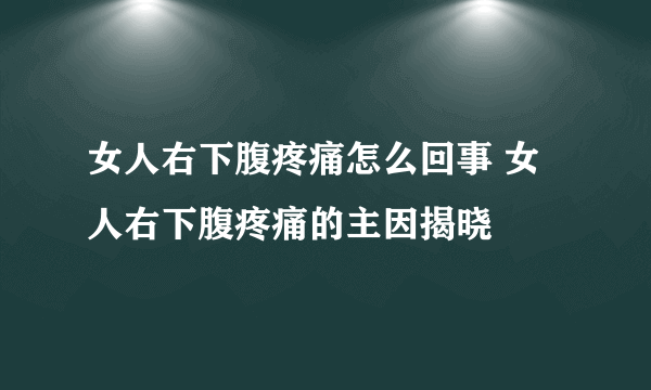 女人右下腹疼痛怎么回事 女人右下腹疼痛的主因揭晓