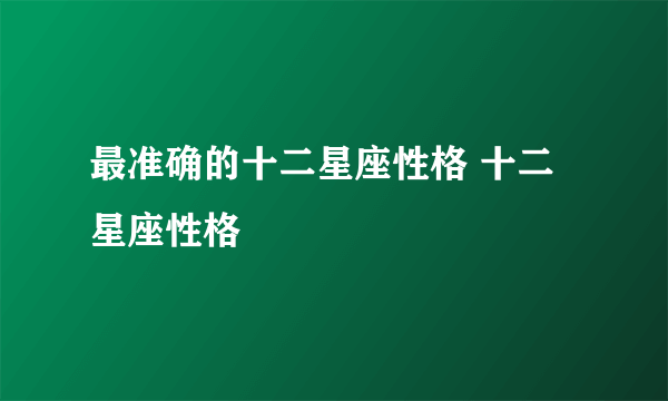 最准确的十二星座性格 十二星座性格