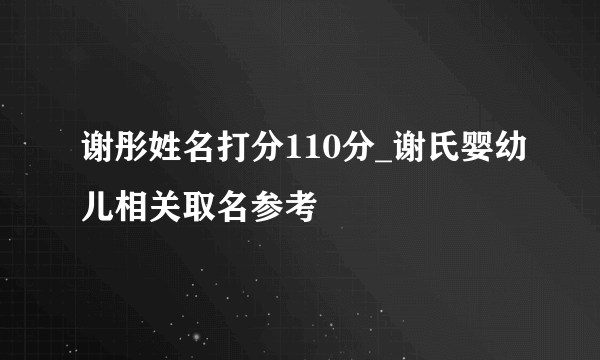 谢彤姓名打分110分_谢氏婴幼儿相关取名参考