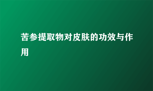 苦参提取物对皮肤的功效与作用