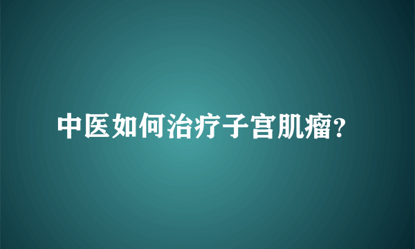 中医如何治疗子宫肌瘤？