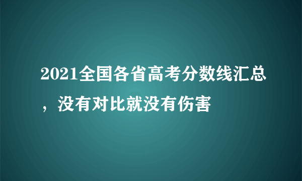 2021全国各省高考分数线汇总，没有对比就没有伤害