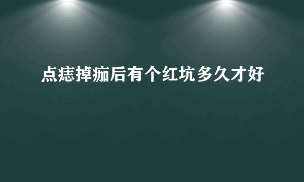 点痣掉痂后有个红坑多久才好