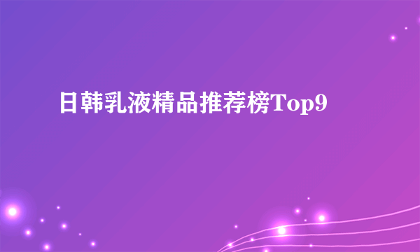 日韩乳液精品推荐榜Top9