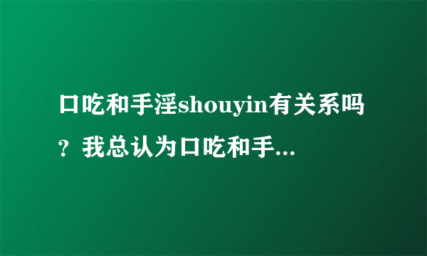 口吃和手淫shouyin有关系吗？我总认为口吃和手淫有关系...