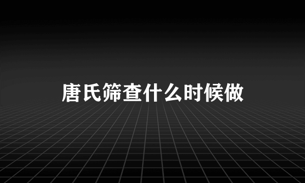 唐氏筛查什么时候做