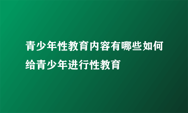 青少年性教育内容有哪些如何给青少年进行性教育